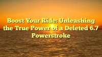 Boost Your Ride: Unleashing the True Power of a Deleted 6.7 Powerstroke