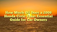 How Much Oil Does a 2008 Honda Civic Take: Essential Guide for Car Owners