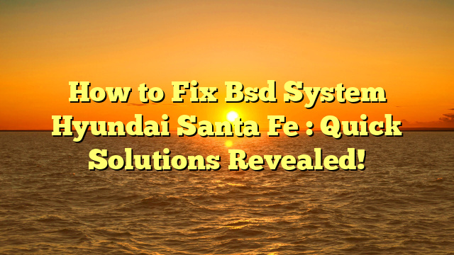 How to Fix Bsd System Hyundai Santa Fe : Quick Solutions Revealed!