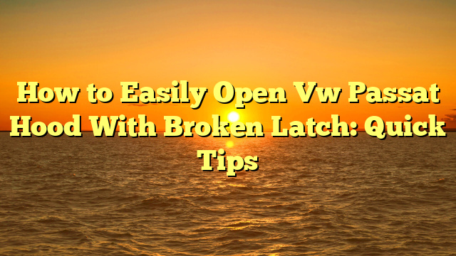 How to Easily Open Vw Passat Hood With Broken Latch: Quick Tips